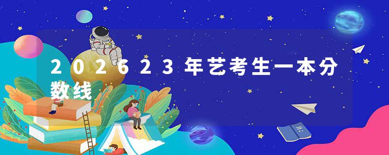202623年艺考生一本分数线