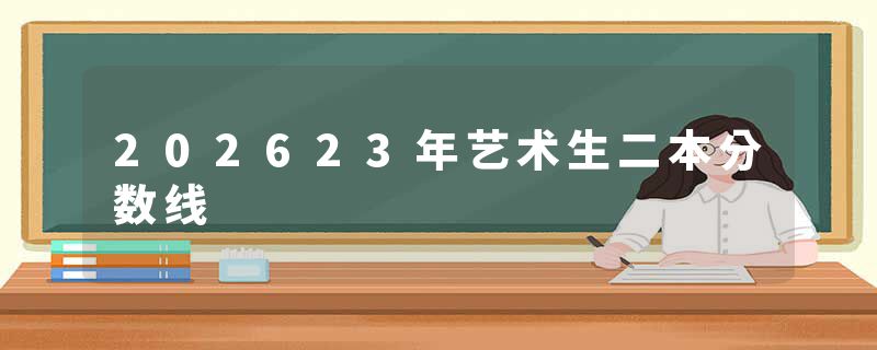 202623年艺术生二本分数线