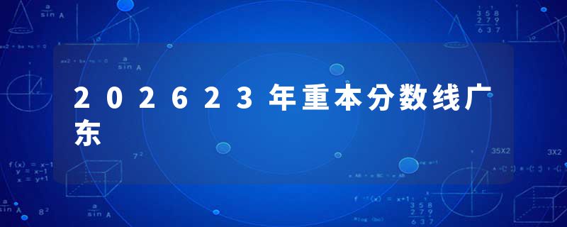 202623年重本分数线广东