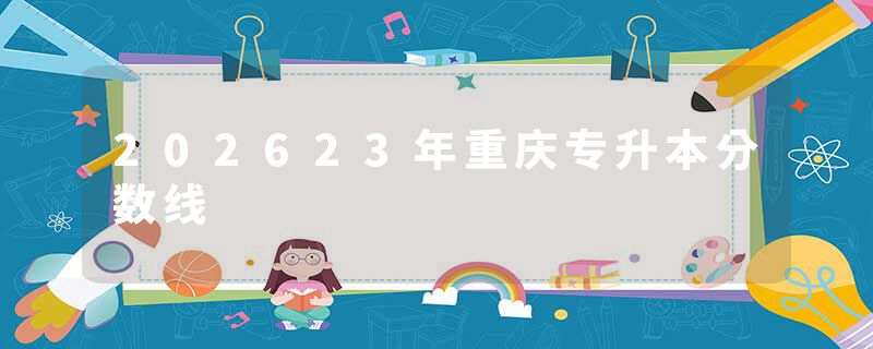 202623年重庆专升本分数线