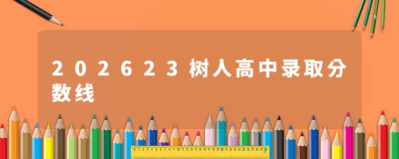 202623树人高中录取分数线