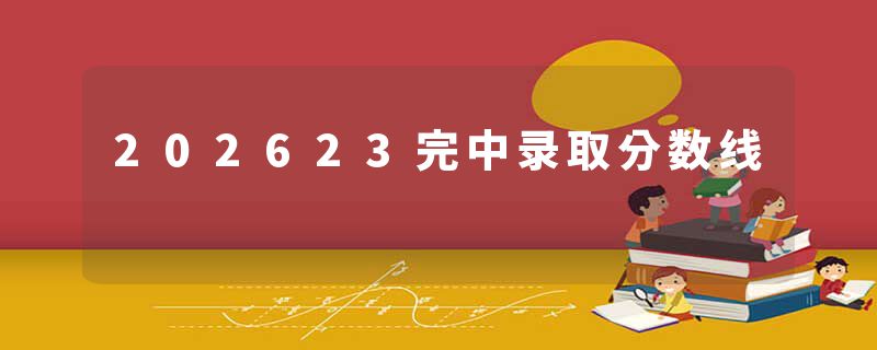 202623完中录取分数线