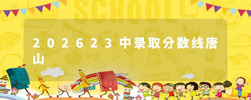 202623中录取分数线唐山
