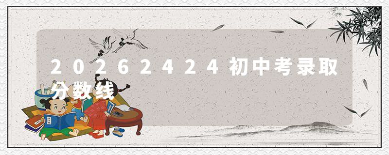 20262424初中考录取分数线