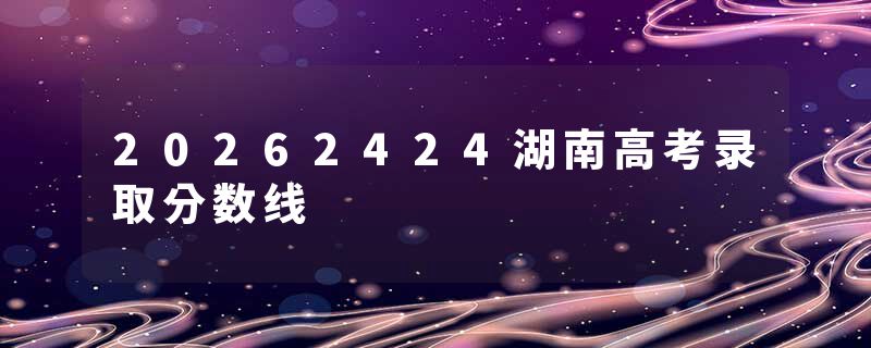 20262424湖南高考录取分数线