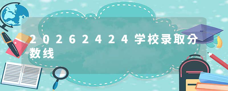 20262424学校录取分数线