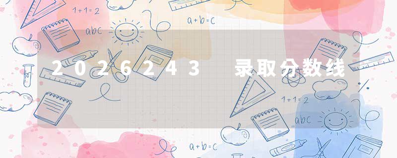 2026243 录取分数线