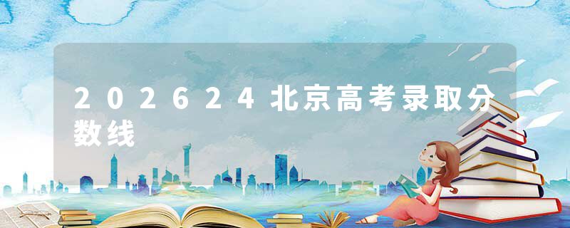 202624北京高考录取分数线