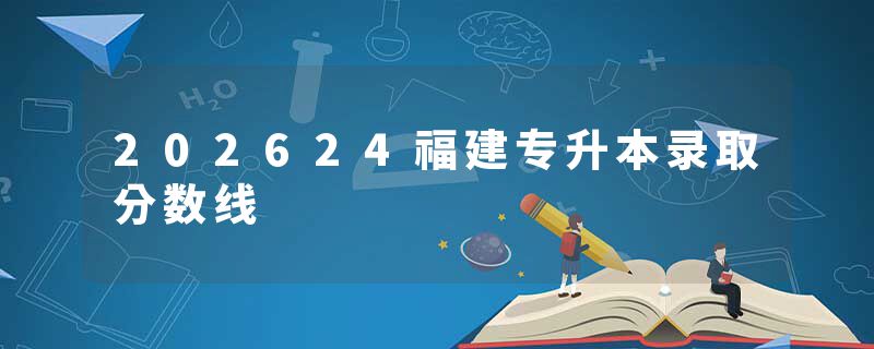 202624福建专升本录取分数线