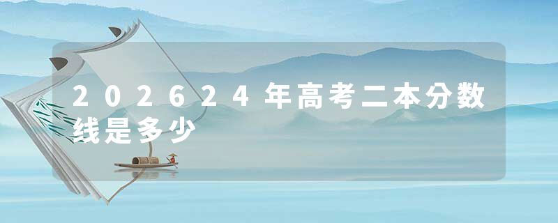 202624年高考二本分数线是多少