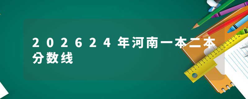 202624年河南一本二本分数线