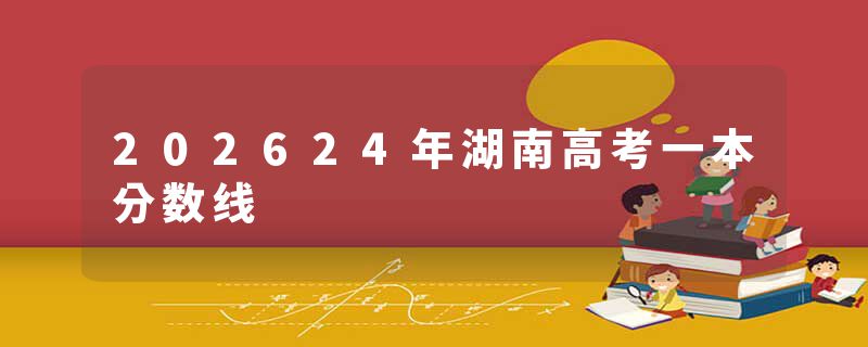 202624年湖南高考一本分数线