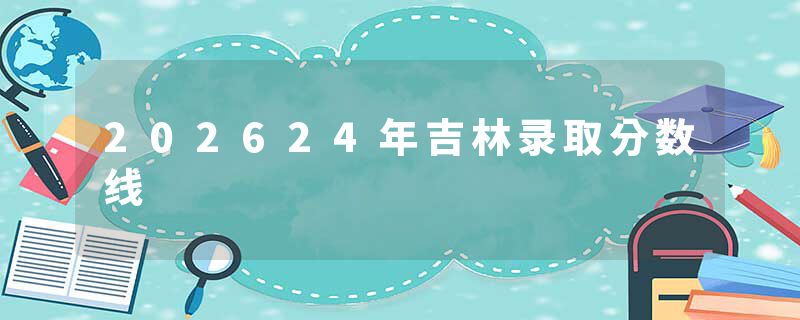 202624年吉林录取分数线