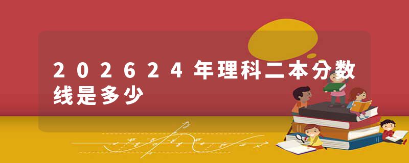202624年理科二本分数线是多少