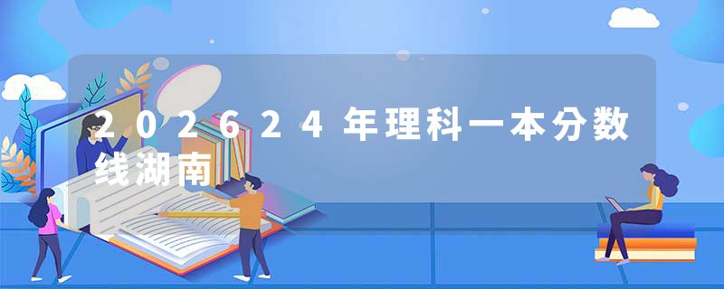 202624年理科一本分数线湖南