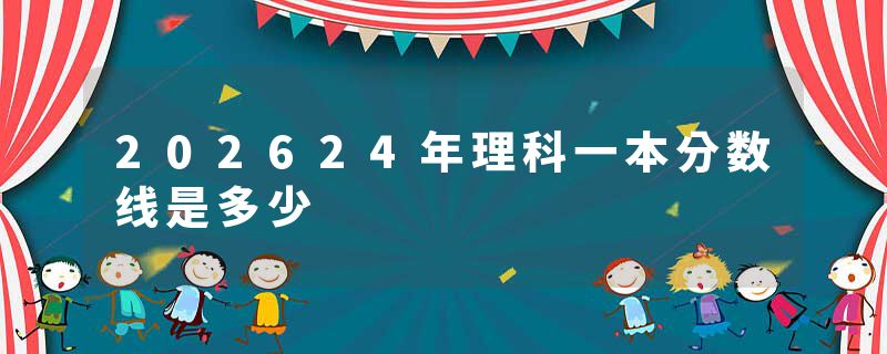 202624年理科一本分数线是多少