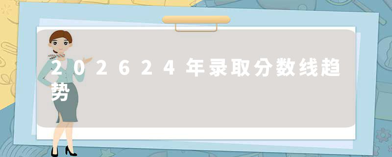 202624年录取分数线趋势