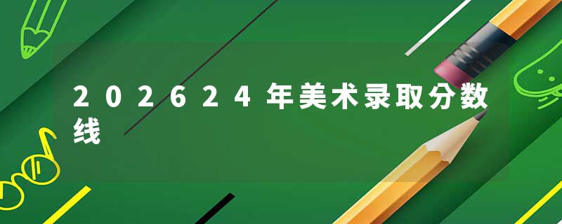 202624年美术录取分数线