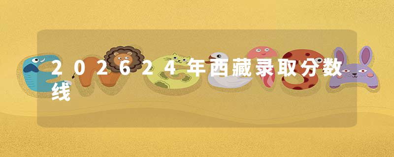 202624年西藏录取分数线