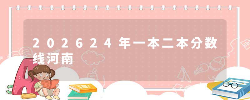 202624年一本二本分数线河南