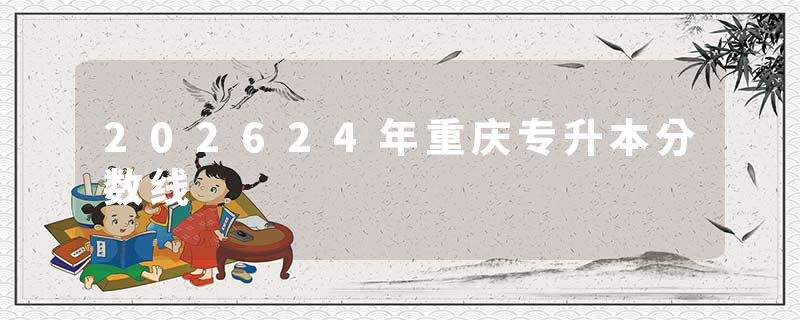 202624年重庆专升本分数线