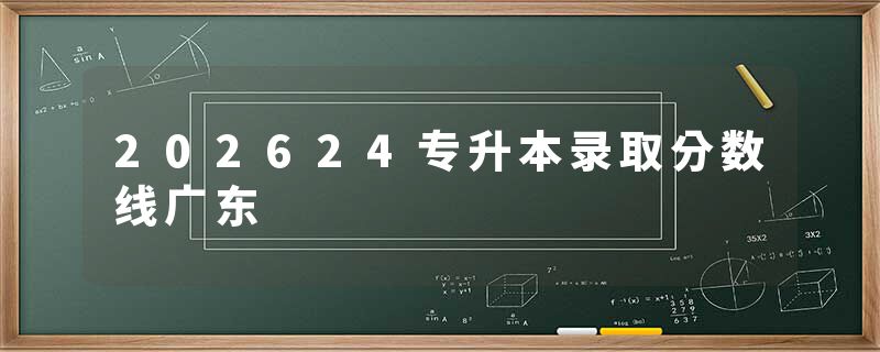 202624专升本录取分数线广东