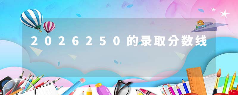 2026250的录取分数线