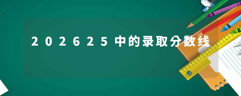 202625中的录取分数线