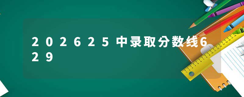 202625中录取分数线629