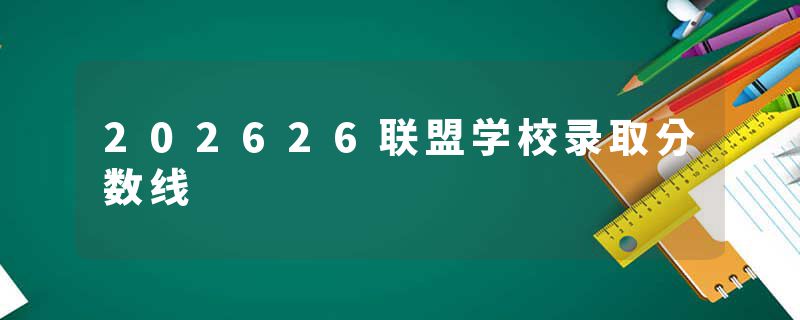 202626联盟学校录取分数线