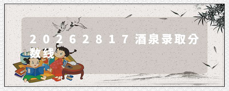 20262817酒泉录取分数线