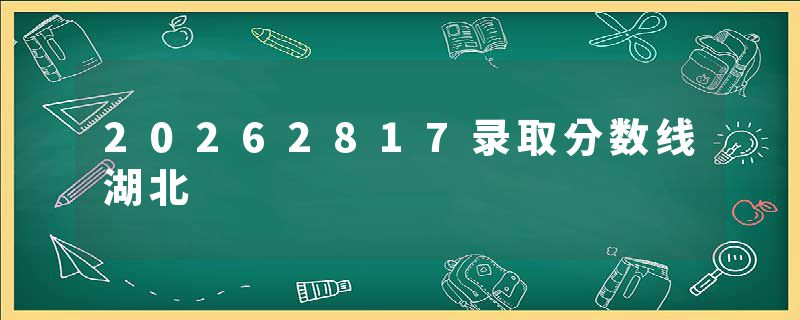 20262817录取分数线湖北