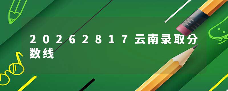 20262817云南录取分数线