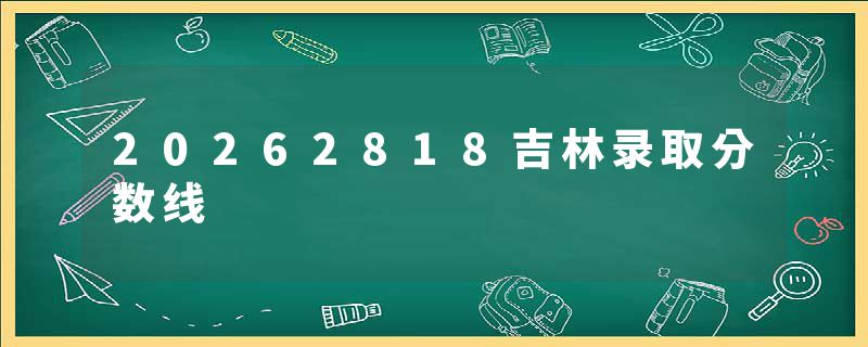 20262818吉林录取分数线