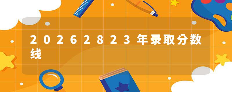 20262823年录取分数线