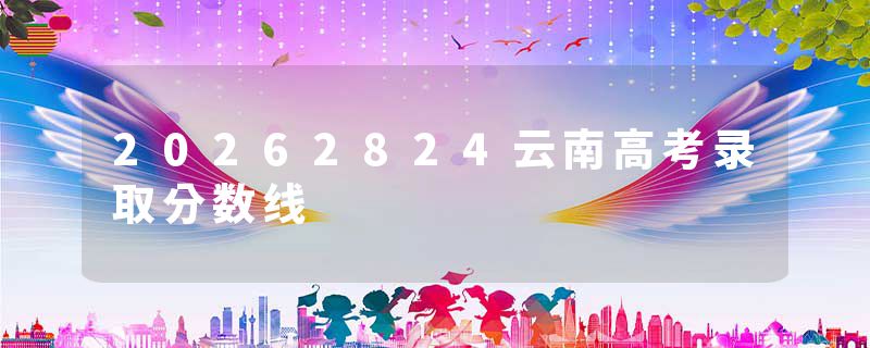 20262824云南高考录取分数线