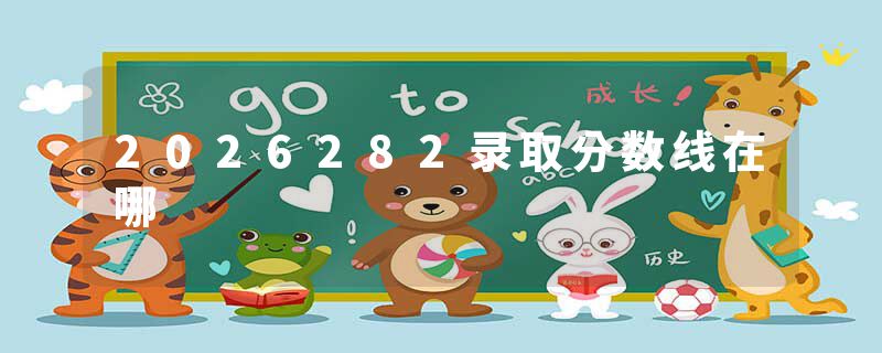 2026282录取分数线在哪
