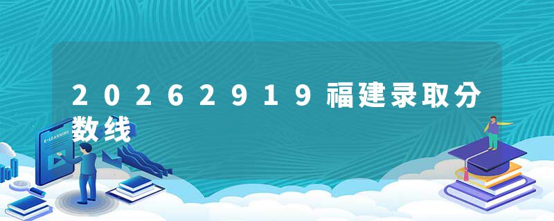 20262919福建录取分数线