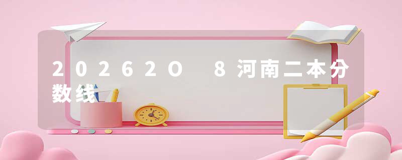 20262O 8河南二本分数线