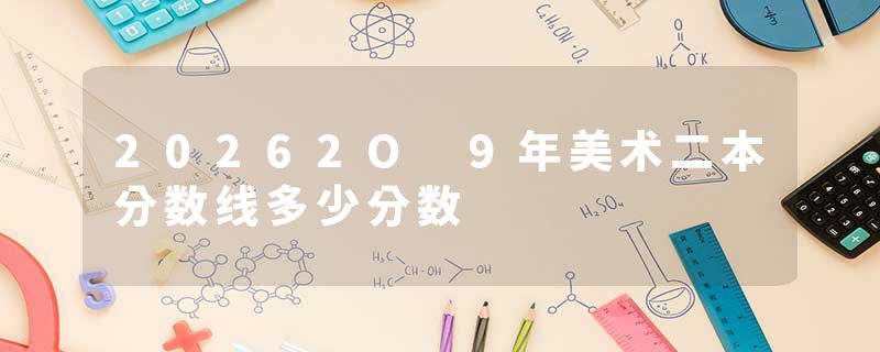 20262O 9年美术二本分数线多少分数