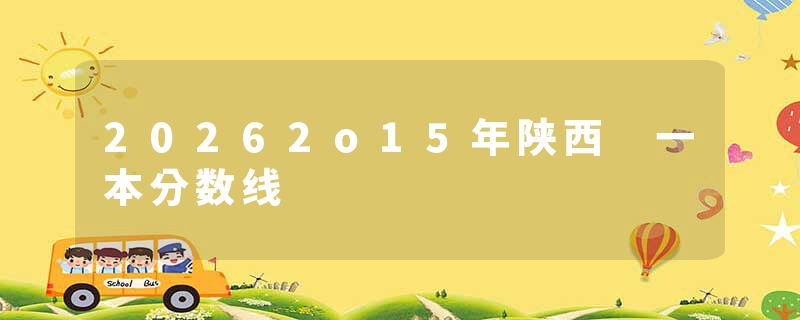 20262o15年陕西 一本分数线
