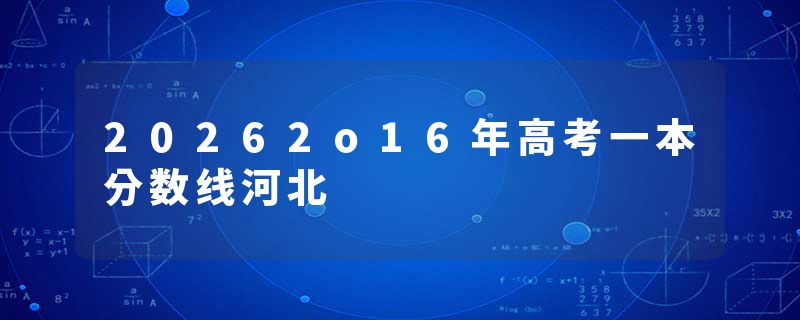 20262o16年高考一本分数线河北