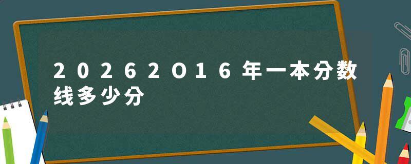 20262O16年一本分数线多少分