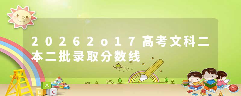 20262o17高考文科二本二批录取分数线