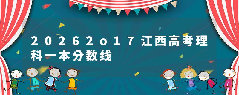 20262o17江西高考理科一本分数线