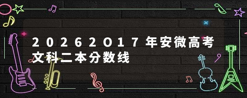 20262O17年安微高考文科二本分数线