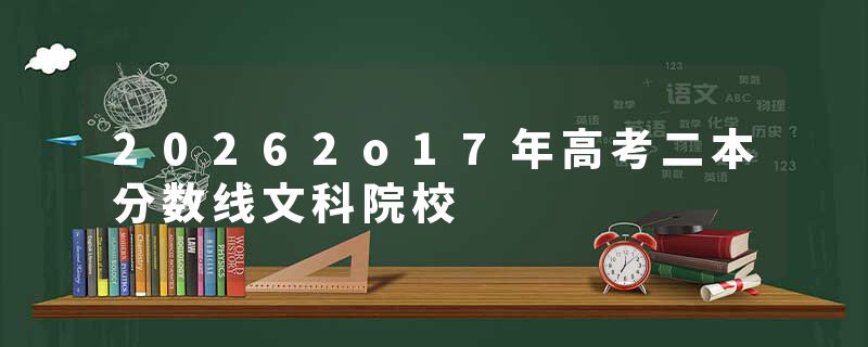 20262o17年高考二本分数线文科院校