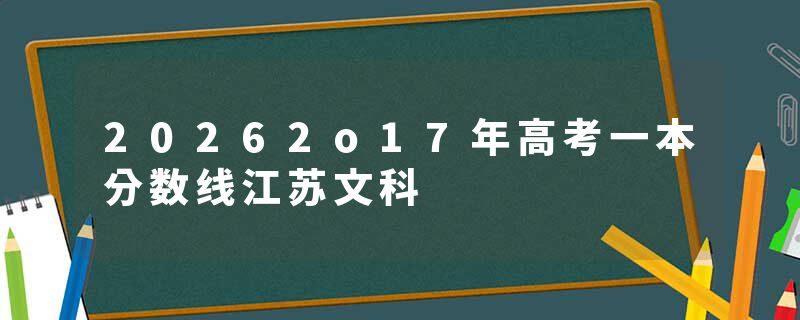 20262o17年高考一本分数线江苏文科