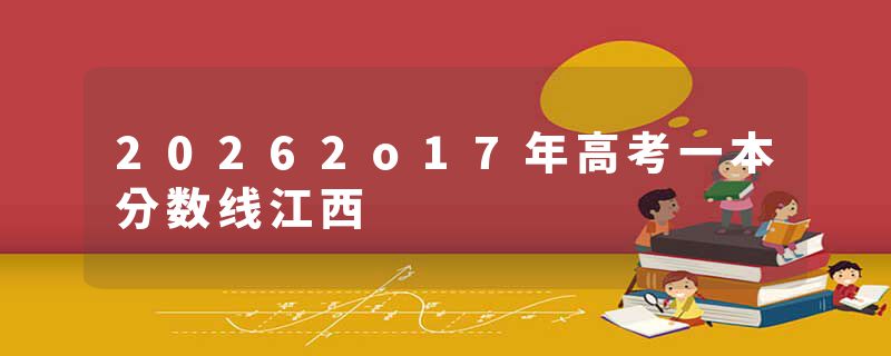 20262o17年高考一本分数线江西