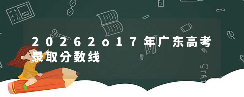 20262o17年广东高考录取分数线